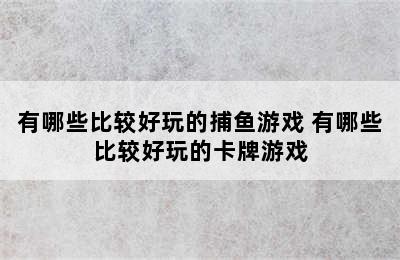 有哪些比较好玩的捕鱼游戏 有哪些比较好玩的卡牌游戏